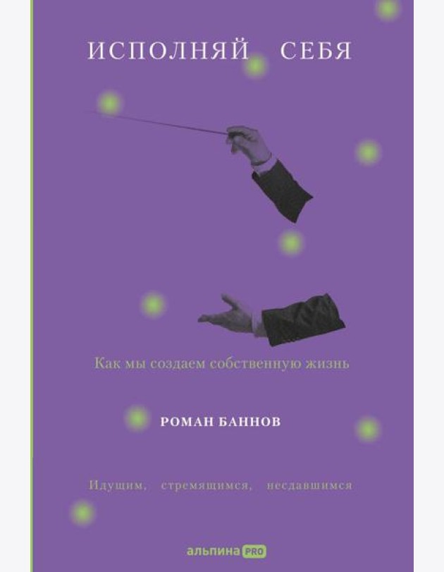 Исполняй себя: Как мы создаем собственную жизнь
