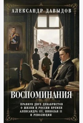 Воспоминания. Правнук двух декабристов о жизни в России времен Александра III, Николая II и революции