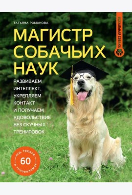 Магистр собачьих наук: развиваем интеллект, укрепляем контакт и получаем удовольствие без скучных тренировок