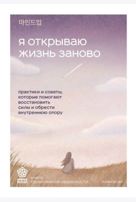 Я открываю жизнь заново. Практики и советы, которые помогают восстановить силы и обрести внутреннюю опору