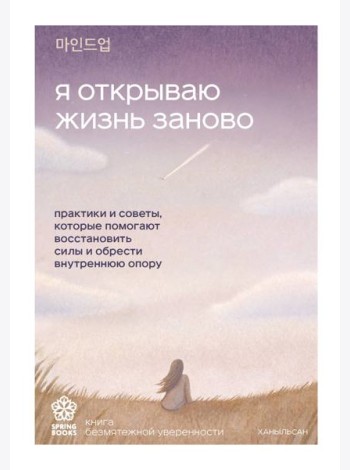 Я открываю жизнь заново. Практики и советы, которые помогают восстановить силы и обрести внутреннюю опору