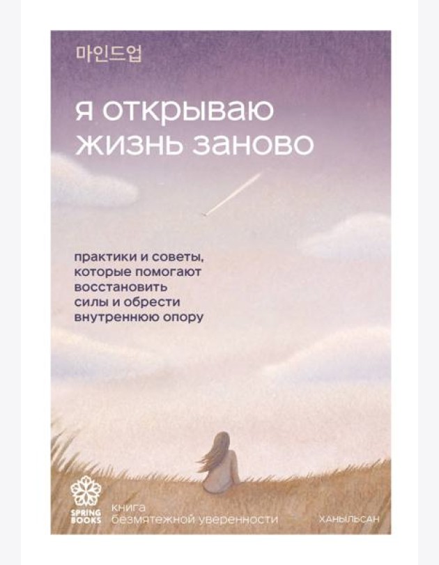 Я открываю жизнь заново. Практики и советы, которые помогают восстановить силы и обрести внутреннюю опору
