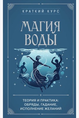 Магия воды. Теория и практика: обряды, гадание, исполнение желаний