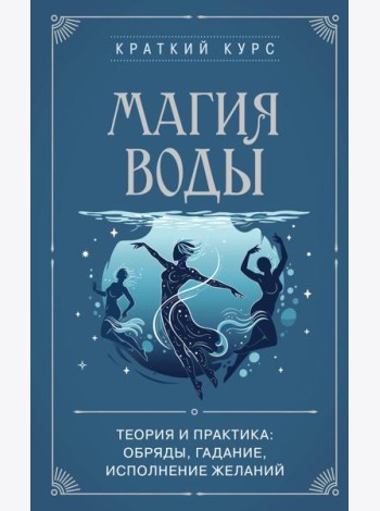 Магия воды. Теория и практика: обряды, гадание, исполнение желаний
