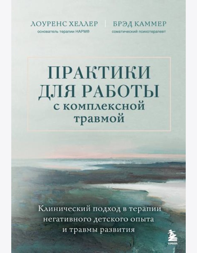 Практики для работы с комплексной травмой. Клинический подход в терапии негативного детского опыта и травмы развития