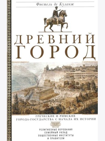 Древний город. Греческие и римские города-государства с начала их истории: религиозные верования, семейн.уклад, обществ.институты и правители