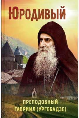 Юродивый. Преподобный Гавриил (Ургебадзе). 5-е изд