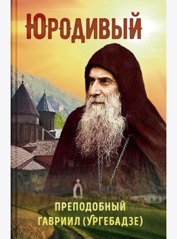 Юродивый. Преподобный Гавриил (Ургебадзе). 5-е изд