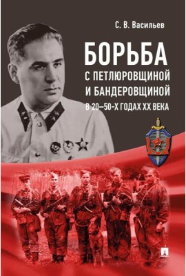 Борьба с петлюровщиной и бандеровщиной в 20-50-х годах ХХ века: монография