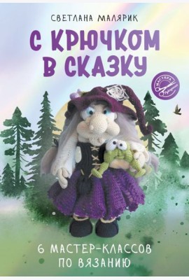 С крючком в сказку. 6 мастер-классов по вязанию
