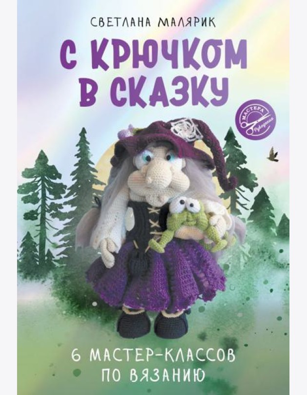 С крючком в сказку. 6 мастер-классов по вязанию