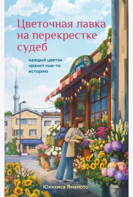 Цветочная лавка на перекрестке судеб. Каждый цветок хранит чью-то историю
