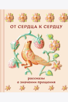 От сердца к сердцу. Рассказы о значении прощения