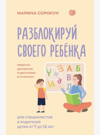 Разблокируй своего ребенка: преврати дислексию и дисграфию в суперсилу. Для специалистов и родителей детей 7–12 лет