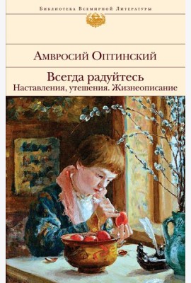 Всегда радуйтесь. Наставления, утешения. Жизнеописание
