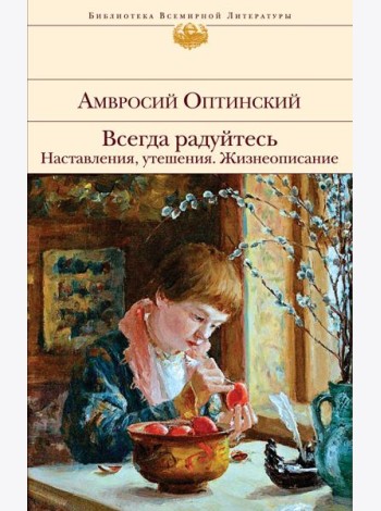 Всегда радуйтесь. Наставления, утешения. Жизнеописание