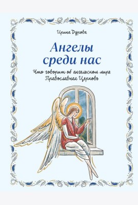 Ангелы среди нас. Что говорит об ангельском мире Православная Церковь