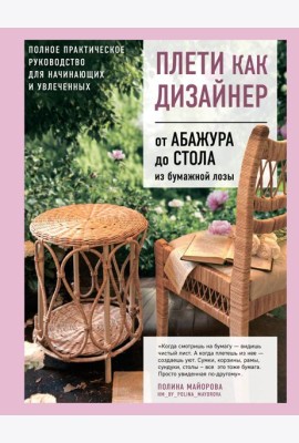 Плети как дизайнер. От абажура до стола из бумажной лозы. Полное практическое руководство для начинающих и увлеченных