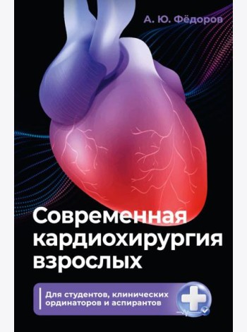 Современная кардиохирургия взрослых. Для студентов, клинических ординаторов и аспирантов