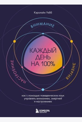 Каждый день на 100%. Как с помощью поведенческих наук управлять вниманием, энергией и настроением