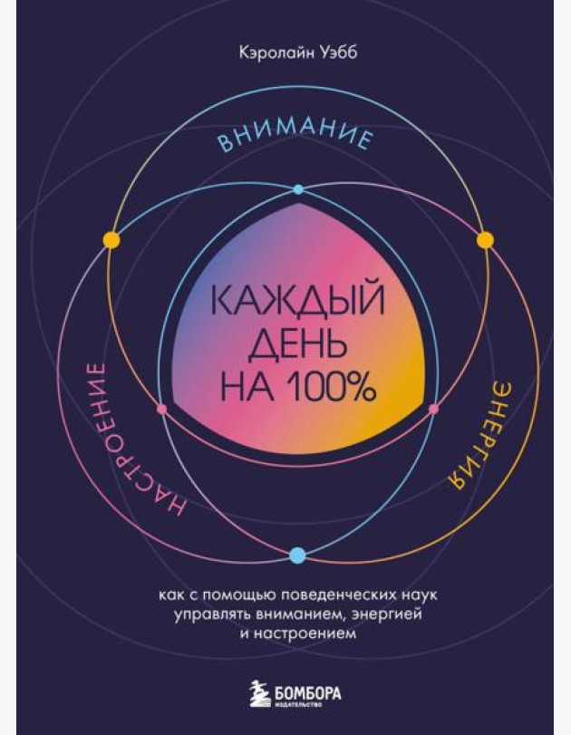 Каждый день на 100%. Как с помощью поведенческих наук управлять вниманием, энергией и настроением