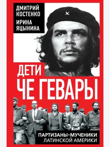 Дети Че Гевары. Партизаны-мученики Латинской Америки