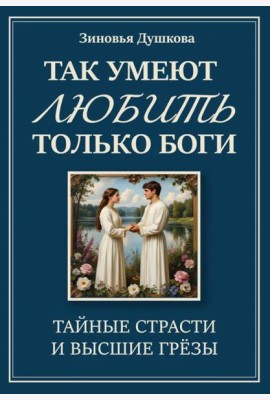 Так умеют любить только боги. Тайные страсти и высшие грезы