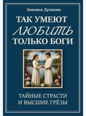 Так умеют любить только боги. Тайные страсти и высшие грезы