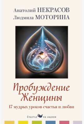 Пробуждение женщины. 17 мудрых уроков счастья и любви