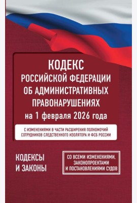 Кодекс Российской Федерации об административных правонарушениях на 1 февраля 2026 года. Со всеми изменениями, законопроектами и постановлениями судов
