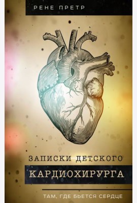 Записки детского кардиохирурга. Там, где бьется сердце