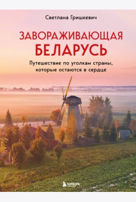 Завораживающая Беларусь. Путешествие по уголкам страны, которые остаются в сердце