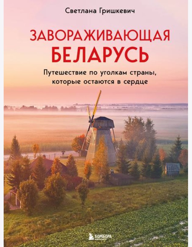 Завораживающая Беларусь. Путешествие по уголкам страны, которые остаются в сердце