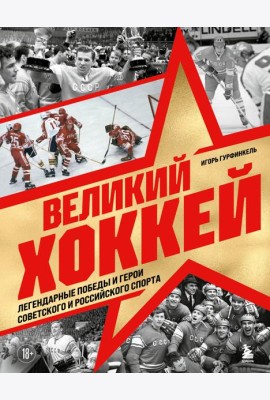 Великий хоккей. Легендарные победы и герои советского и российского спорта