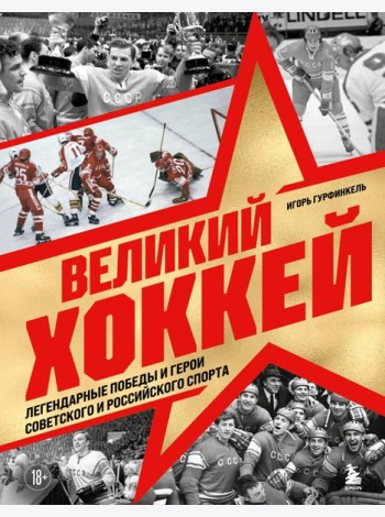 Великий хоккей. Легендарные победы и герои советского и российского спорта