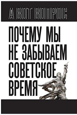 Почему мы не забываем советское время? Правда истории против мифов