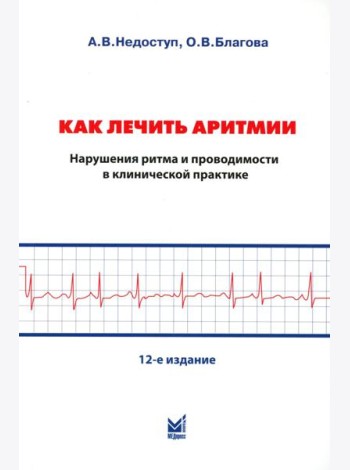 Как лечить аритмии. Диагностика и терапия нарушений ритма и проводимости в клинической практике. 12-е изд., перераб