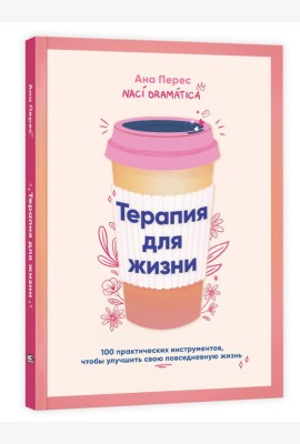 Терапия для жизни: 100 практических инструментов, чтобы улучшить свою повседневную жизнь
