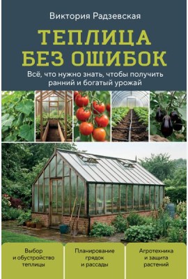 Теплица без ошибок. Все, что нужно знать, чтобы получить ранний и богатый урожай