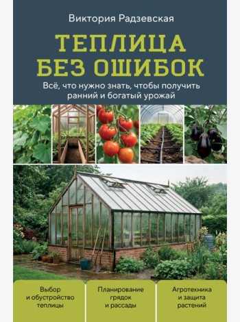 Теплица без ошибок. Все, что нужно знать, чтобы получить ранний и богатый урожай