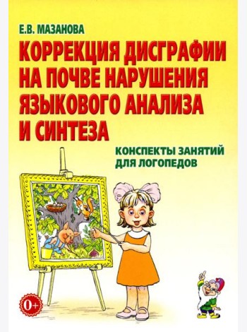 Коррекция дисграфии на почве нарушения языкового анализа и синтеза. Конспекты занятий для логопеда. 2-е изд., испр