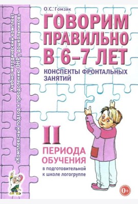 Говорим правильно в 6-7 лет. Конспекты фронтальных занятий 2 периода обучения в подготовительной к школе логогруппе