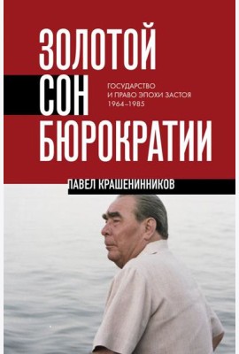 Золотой сон бюрократии. Государство и право эпохи застоя (1964-1985)