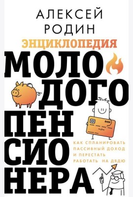 Энциклопедия молодого пенсионера. Как спланировать пассивный доход и перестать работать на дядю