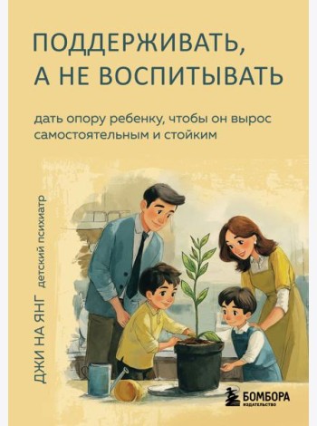 Поддерживать, а не воспитывать. Дать опору ребенку, чтобы он вырос самостоятельным и стойким