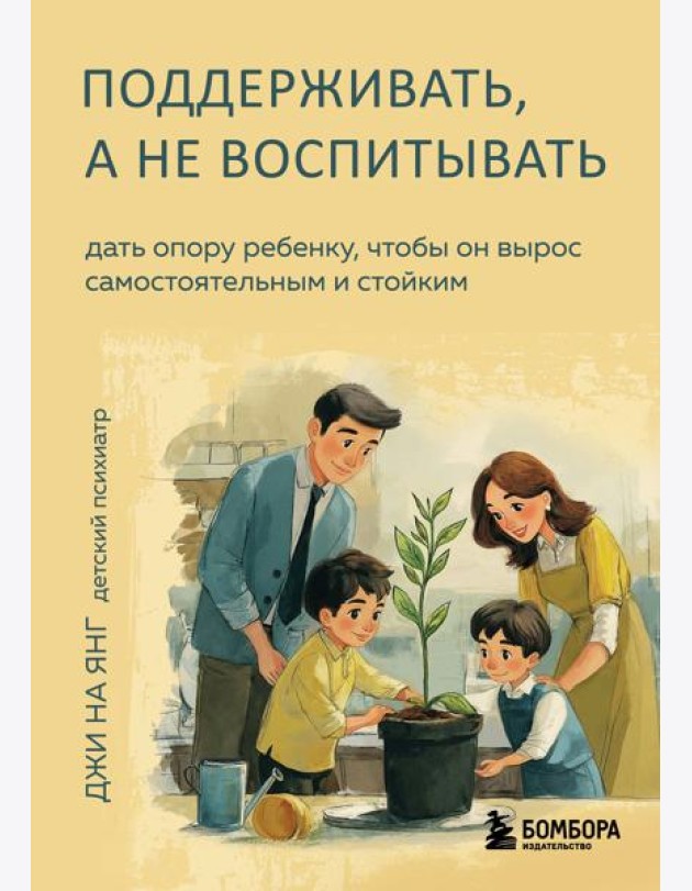 Поддерживать, а не воспитывать. Дать опору ребенку, чтобы он вырос самостоятельным и стойким