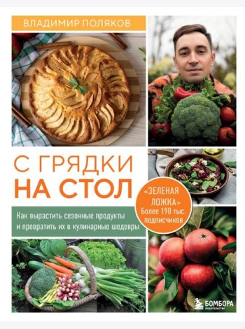 С грядки на стол. Как вырастить сезонные продукты и превратить их в кулинарные шедевры