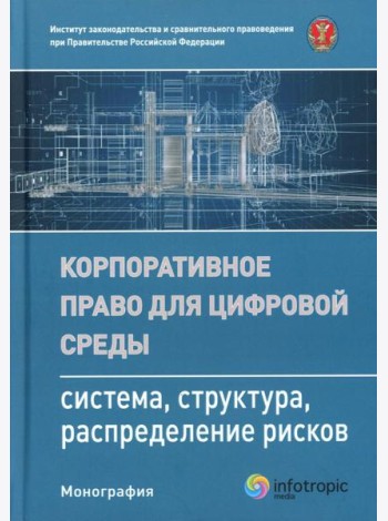 Корпоративное право для цифровой среды: система, структура, распределение рисков: монография