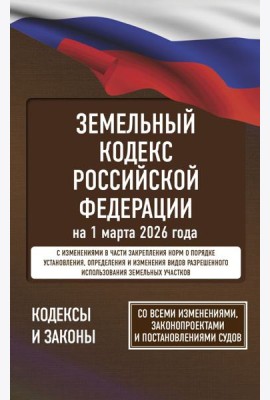 Земельный кодекс Российской Федерации на 1 марта 2026 года. Со всеми изменениями, законопроектами и постановлениями судов