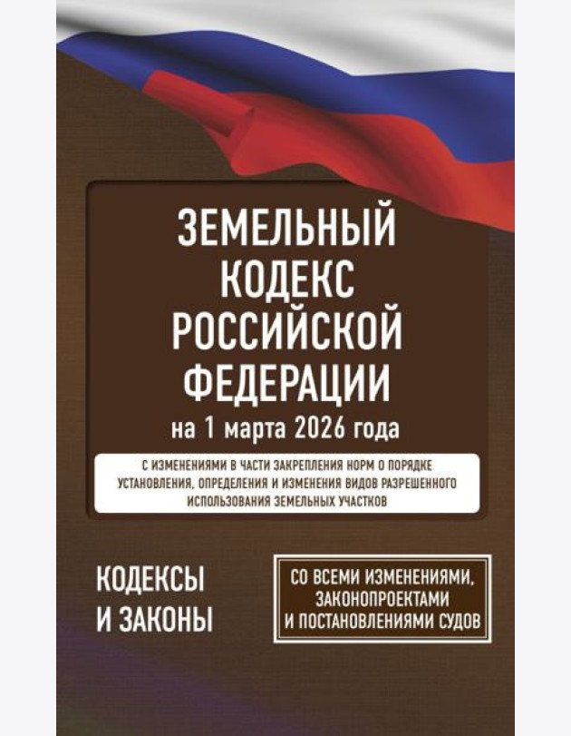 Земельный кодекс Российской Федерации на 1 марта 2026 года. Со всеми изменениями, законопроектами и постановлениями судов